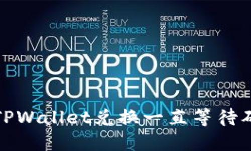 如何解决TPWallet兑换一直等待确认的问题