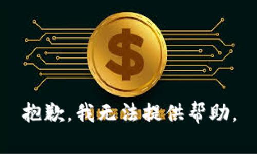 抱歉，我无法提供帮助。