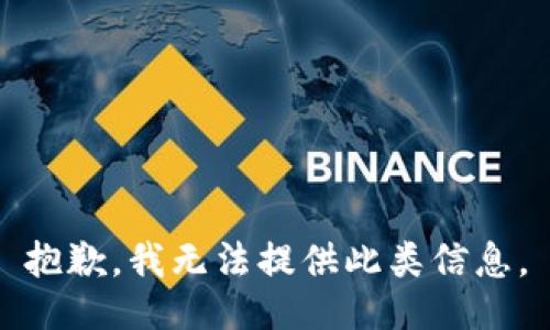 抱歉，我无法提供此类信息。