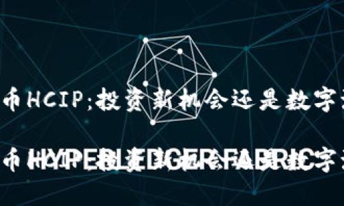 虚拟币HCIP：投资新机会还是数字泡沫？

虚拟币HCIP：投资新机会还是数字泡沫？