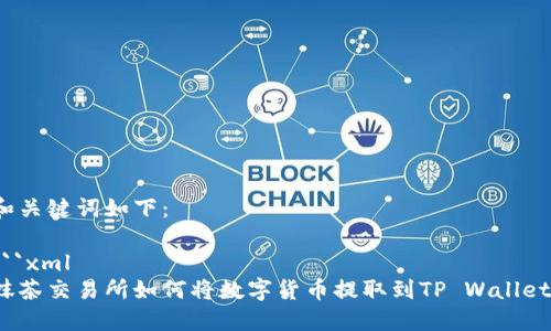 和关键词如下：

```xml
抹茶交易所如何将数字货币提取到TP Wallet？