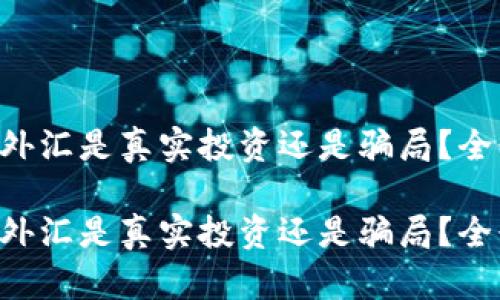虚拟币外汇是真实投资还是骗局？全景解析！

虚拟币外汇是真实投资还是骗局？全景解析！
