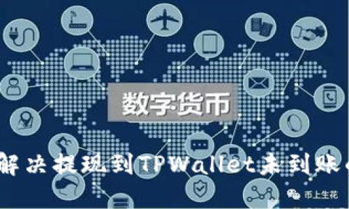 : 如何解决提现到TPWallet未到账的问题？
