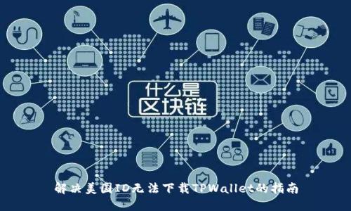 解决美国ID无法下载TPWallet的指南