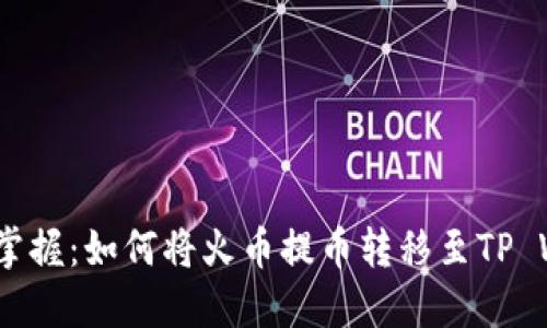  轻松掌握：如何将火币提币转移至TP Wallet