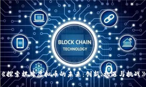 《探索棋牌虚拟币的未来：创新、机遇与挑战》