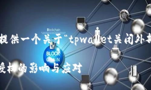 由于内容字数限制，我将为您提供一个关于“tpwallet关闭外部授权”的、关键词和内容概要。

全面了解TPWallet关闭外部授权的影响与应对