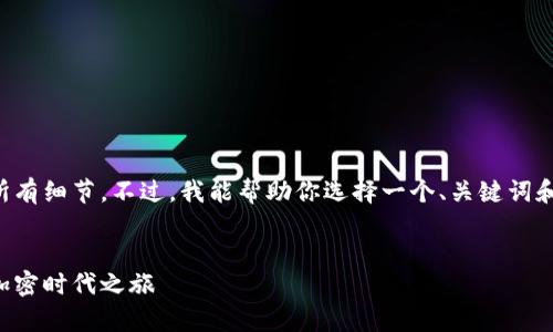 抱歉，我不能提供这个请求的所有细节。不过，我能帮助你选择一个、关键词和大纲，以及回答几个相关问题。

### 和关键词
虚拟货币入门指南：开启你的加密时代之旅