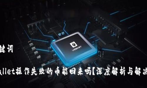 及关键词

TPWallet操作失败的币能回来吗？深度解析与解决方案