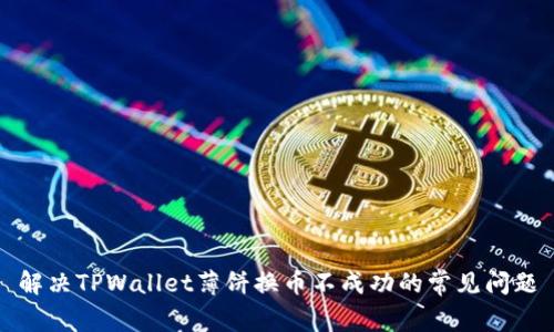 解决TPWallet薄饼换币不成功的常见问题