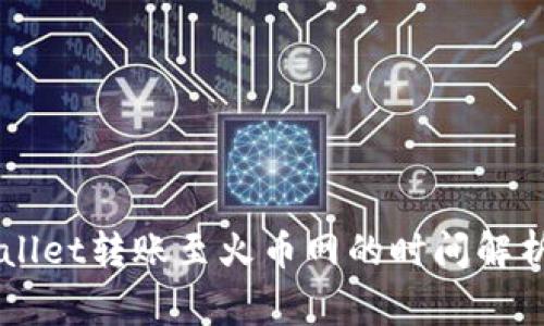 ### TPWallet转账至火币网的时间解析及注意事项