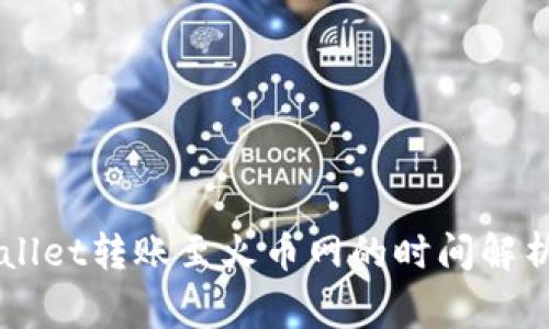 ### TPWallet转账至火币网的时间解析及注意事项