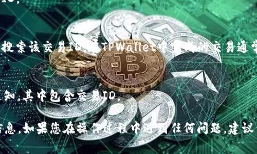 在TPWallet中，每笔交易都有一个唯一的交易ID（Transaction ID），通常可以在以下几个地方找到：

1. **交易记录界面**:
   - 打开TPWallet应用程序。
   - 导航到“交易记录”或“历史记录”部分。
   - 查找您想要查看的特定交易。每笔交易旁边都会显示相应的交易ID。

2. **区块浏览器**:
   - 如果您知道该交易涉及的区块链，您可以通过相应的区块浏览器搜索该交易ID。在TPWallet中完成的交易通常会被记录在区块链上，您可以通过输入地址或其他信息找到交易记录。

3. **通知和邮件**:
   - 在某些情况下，TPWallet会在完成交易后发送电子邮件或应用通知，其中包含交易ID。

确保您已正确权限登录您的钱包，并仔细查看相关界面以找到所需的信息。如果您在操作过程中遇到任何问题，建议查阅TPWallet的官方帮助文档或联系客服。