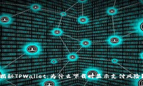 揭秘TPWallet：为什么下载时显示支付风险？
