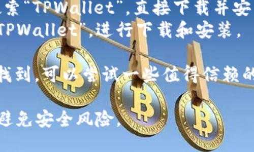 关于下载TPWalletApp，您可以通过以下几种方式进行：

1. **官方网站**：前往TPWallet的官方网站，通常会有相应的下载链接，可以根据您的操作系统（如iOS或Android）进行下载。

2. **应用商店**：
   - **Android用户**：可以在Google Play商店中搜索“TPWallet”，直接下载并安装。
   - **iOS用户**：可以在Apple App Store中搜索“TPWallet”，进行下载和安装。

3. **第三方应用市场**：如果在各大应用商店中没有找到，可以尝试一些值得信赖的第三方应用市场，但需要注意安全性和应用的真实性。

在下载和安装应用时，请务必确保从可信来源获取，以避免安全风险。