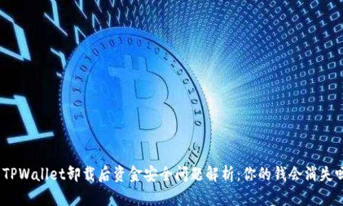 : TPWallet卸载后资金安全问题解析：你的钱会消失吗？