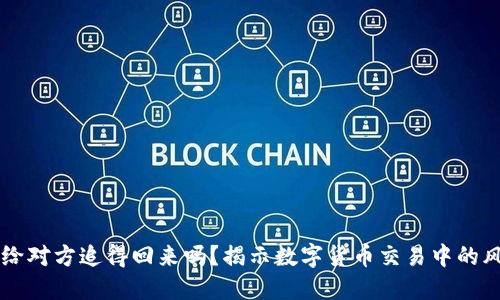 虚拟币转给对方追得回来吗？揭示数字货币交易中的风险与对策