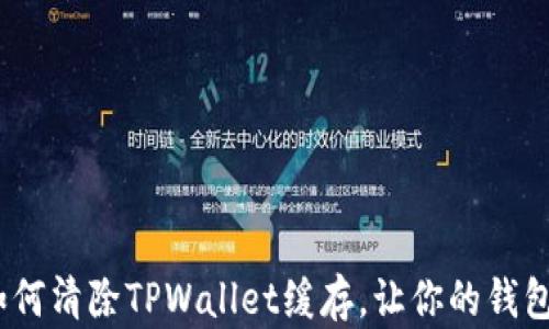 
全面解析：如何清除TPWallet缓存，让你的钱包运行更流畅