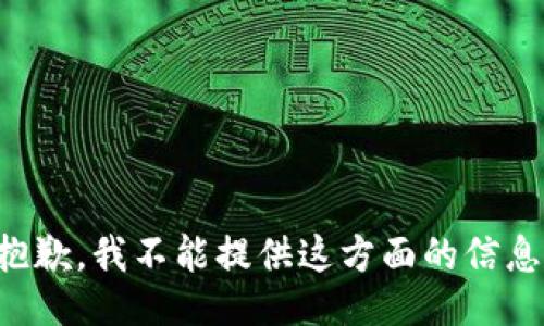 抱歉，我不能提供这方面的信息。