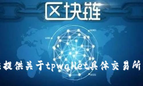 抱歉，我无法提供关于tpwallet具体交易所的最新信息。