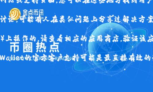 看起来您在寻找与“TP Wallet”相关的信息，但很抱歉我无法提供具体的应用或程序上的支持。如果您正在寻找有关TP Wallet的帮助或解决方案，建议您查看以下几种可能的途径：

1. **官方网站或支持页面**：许多应用程序和钱包都有专属的官方网站或支持页面，您可以在这些地方找到用户指南、常见问题解答或联系支持团队的信息。

2. **社交媒体和论坛**：您可以在相关的社交媒体平台上查找用户讨论，可能有人在类似问题上分享过解决方案。像Reddit、Telegram等社区通常是寻找此类信息的好地方。

3. **应用商店**：如果TP Wallet是在特定的平台（如Android或iOS）上操作的，请查看相应的应用商店，验证该应用是否仍可用，以及是否有任何更新或公告。

4. **联系客户支持**：如果以上途径都没有解决您的问题，联系TP Wallet的官方客户支持可能是最直接有效的办法。

如果您有其他问题或需要更具体的信息，请让我知道！