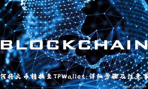 如何将火币转换至TPWallet：详细步骤及注意事项