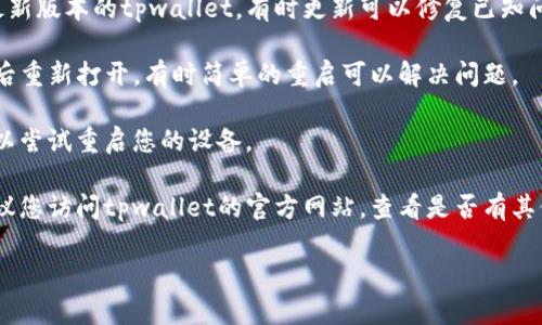 抱歉，由于我无法直接提供技术支持或解决特定软件的问题，我建议您尝试以下方法来解决tpwallet人工客服无法打开的问题：

1. **检查网络连接**：确保您的网络连接正常，可以尝试重新连接网络或者使用其他网络。

2. **更新应用程序**：确保您使用的是最新版本的tpwallet，有时更新可以修复已知问题。

3. **重启应用**：关闭tpwallet应用，然后重新打开，有时简单的重启可以解决问题。

4. **设备重启**：如果以上方法无效，可以尝试重启您的设备。

5. **联系客服**：如果问题仍然存在，建议您访问tpwallet的官方网站，查看是否有其他联系方式或者更新信息。

如果您有其他问题，感觉自由问我！