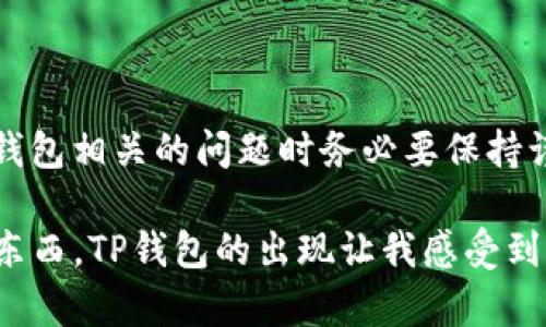 关于“苹果tpwallet不能用了”的问题，确实给很多用户带来了困扰。下面我将为你详细分析可能的原因和解决办法，供你参考。

tpwallet简介
TP钱包是一款多链数字资产钱包，支持多个区块链资产的管理。它的界面友好，功能丰富，成为许多数字货币爱好者的首选工具。使用TP钱包，用户可以轻松地进行转账、收款和查看资产等操作。

常见问题：为什么TP钱包不能使用？
当你发现TP钱包无法使用时，可能会遇到如下几种常见情况：
ul
  li应用崩溃或无法启动。/li
  li无法连接到网络或区块链节点。/li
  li旧版本软件的兼容性问题。/li
  li用户账户存在异常。/li
  li钱包服务器维护或升级。/li
/ul

第一步：检查应用更新
首先，你需要检查TP钱包是否有可用的更新版本。及时更新应用程序可以修复许多已知问题，确保使用体验顺畅。
在iPhone上，你可以进入App Store，点击个人头像，然后下拉查看是否有TP钱包的更新。如果有，点击“更新”按钮。

第二步：检查网络连接
TP钱包需要稳定的网络连接才能正常工作。确保你的手机处于Wi-Fi信号良好或移动数据良好的状态。如果信号不佳，可以尝试重启路由器或切换网络。

第三步：清理缓存
清理缓存也是解决应用问题的有效方法。虽然iOS系统相对封闭，但可以尝试卸载TP钱包后重新安装。这样不仅能清理缓存，还可以确保你使用的是最新版本。

第四步：查看官方公告
有时候，TP钱包因为维护或突发事件可能会暂时无法使用，建议关注TP钱包的官方社交媒体或网站，了解最新动态。如果公示中提到服务器维护，请耐心等待。

第五步：联系客服支持
如果上述方法都无法解决问题，不妨尝试联系TP钱包的客户支持。提供详细的问题描述和你的设备信息，客服通常会给予相应的指导。

第六步：备份和恢复
如果你担心个人请重要数据丢失，可以提前备份你的钱包信息。此外，如果能准确识别到问题，可以尝试从备份中恢复钱包，查看是否能够解决问题。

总结与建议
使用TP钱包的用户在遇到“无法使用”的问题时，可以依照以上步骤逐一排查。记得保持耐心，技术问题通常能够解决，安全是最重要的，处理任何与钱包相关的问题时务必要保持谨慎。 

最后，我也想分享一些个人经历。小时候我就特别喜欢尝试新的科技产品，每次新玩意儿上线，我总是第一个尝试。那时总想着如何方便地管理各种东西，TP钱包的出现让我感受到这份便利。如果能帮你解决问题，真心希望能让你的体验变得更加美好。希望这些信息对你有所帮助，祝你早日解决问题，继续享受数字资产的便利！