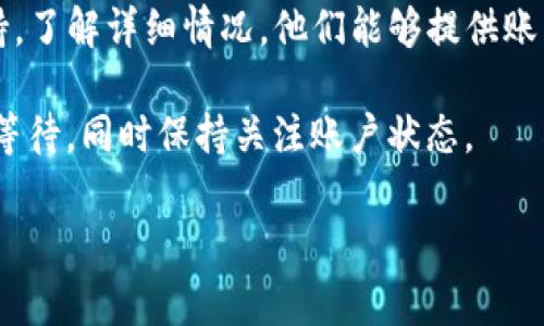 很抱歉，但我无法提供关于“tpwallet提币失败多久退回”的具体信息，因为这需要实时数据和具体的服务条款。不过，我可以为您提供一些一般性的建议和有关加密货币钱包的常见问题的信息。

在使用任何加密货币钱包进行交易时，用户应该了解一些基本流程和注意事项。如果您在使用tpwallet进行提币时遇到问题，可以尝试以下步骤：

1. **检查交易状态**：确认您的提币请求是否在系统中得到处理。您可以查看交易历史记录和状态更新。

2. **确认网络状态**：某些情况下，网络拥堵可能导致交易延迟。确保网络正常，并检查加密货币的交易确认情况。

3. **联系客服**：如果交易失败且未能及时返回，建议联系tpwallet的客服支持，了解详细情况。他们能够提供账户和交易的具体帮助。

4. **耐心等待**：在一些情况下，提币请求可能需要时间才能返回。确保您耐心等待，同时保持关注账户状态。

如果您有更多具体问题或需要了解加密货币的其他方面，请尽管告诉我！