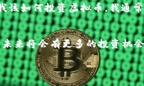 2022年虚拟币成交规模：市场总览与发展趋势

引言

在过去的一年中，虚拟货币市场经历了前所未有的波动与挑战。无论是比特币的价格起伏，还是以太坊在智能合约领域的创新，2022年成为了加密货币投资者记忆深刻的一年。本文将对2022年的虚拟币成交规模进行详细分析，探讨这一年市场的发展趋势以及对未来的影响。

虚拟币市场的成交规模概述
虚拟币市场的成交规模在2022年达到了惊人的数值。据统计数据显示，2022年全球虚拟币市场的成交额达到数万亿美元。这一数据不仅反映了市场的热度，也能够体现出投资者的活跃程度。与2021年相比，尽管整体市场经历了波动，但成交规模依然体现出投资者对虚拟货币的认可。

重要事件推动成交规模变化
在2022年，许多重大事件对虚拟货币的成交规模产生了影响。其中，监管政策的变化，无疑是其中最为关键的因素之一。许多国家开始对加密货币交易进行更严格的监管，尤其是在税收和洗钱方面要求透明。这使得一些不合规的平台受到冲击，从而导致成交规模受到影响。

此外，2022年还经历了一些重大的市场事件，如大型车载支付公司接受比特币支付、一些国家宣布将虚拟货币合法化等。这些事件不仅刺激了市场的成交热情，也促使更多的投资者愿意参与到虚拟币的交易中来。

行业竞争与创新
在成交规模持续增长的同时，行业内的竞争也日益加剧。越来越多的虚拟货币项目崭露头角，这些项目通过技术创新来吸引投资者。例如，DeFi（去中心化金融）和NFT（非同质化代币）等新兴领域迅速崛起，成为了市场的新宠。根据我的观察，许多年轻的投资者尤其对NFT表现出了极大的兴趣，它们不仅仅是一种数字资产，更代表了一种新的文化表达和社交方式。

个人经历与思考
回想自己刚接触虚拟货币的时候，那时的市场氛围让我感到既兴奋又紧张。那是2020年的时候，大家都在谈论比特币，朋友圈里也充斥着各种投资建议。在经历了一开始的迷茫后，我选择了认真研究这项新技术的背后价值。在2022年，随着市场愈加复杂，我意识到保持冷静与理性是多么的重要。

一些投资者因为盲目追涨而遭受了巨大的损失，这让我想起自己小时候跟风购买某件玩具玩具的糟糕经历。对于虚拟币投资，只有真正理解市场动态和技术背景，才能做出明智的决定。这一年来的经历教会我，投资不仅仅是金钱的博弈，更是一场对信息的整合与分析。

虚拟币成交规模的未来展望
展望未来，虚拟币成交规模是否还能保持增长，确实让人十分关注。随着更多的机构投资者入场以及技术不断更新迭代，市场潜力依旧巨大。但是，必须警惕的是，市场的不确定性依然存在。监管政策、市场情绪等都可以瞬间改变市场的格局。各国的政策导向也将影响到投资者的信心和参与度。

我相信，虚拟货币市场的未来将是充满机遇与挑战的。在这个过程中，只有不断学习和适应变化，才能在这场快速发展的科技浪潮中立于不败之地。许多朋友都在询问我该如何投资虚拟币，我通常会提醒他们，在进入这个市场之前，一定要谨慎评估自身风险承受能力和投资目标。

总结
回顾2022年，虚拟币成交规模无疑是市场的一大亮点。尽管面临着波动和风险，但依然彰显了很多投资者对这一新兴领域的热情。随着技术的革新和市场的成熟，期待未来将会有更多的投资机会。作为个人投资者，我们需要不断学习和觉察，成就自己的财富管理之路。

2022年虚拟币成交规模：市场总览与发展趋势