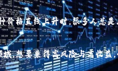 当前市面上新币归零现象解析

新币归零的原因
在区块链和加密货币的世界中，投资新币往往被视为一把双刃剑。对于很多投资者来说，新币代表着机遇和潜在的高回报，但与此同时，许多新币最终都可能面临归零的命运。我们在谈论tpwallet上新币归零现象的原因时，可以从以下几个方面进行探讨。

项目的基本面是否扎实
首先，一个新币的基础项目是否扎实是投资者需要认真考量的因素。许多新发行的代币并没有实际的应用场景，团队背景也参差不齐。这让我不禁想起我小时候看到的那些新玩的网络游戏，有些游戏造得很漂亮，但因为缺乏玩家，很快就没人玩了。在加密货币的世界也是如此，项目如果无法持续吸引用户和支持者，甚至连早期的投资者都可能选择抛售，从而导致币价崩盘。

市场操控与投机现象
其次，新币市场由于缺乏监管，容易受到操控和投机行为的影响。我在投资初期也遇到过几个项目，开始时都风头无两，然而随着市场的介入，许多机构和个人开始以低买高卖的方式操控价格，导致普通投资者反而处于亏损的状态。尤其是在新币刚刚上市时，价格波动极大，很多新手投资者受到“瞬间暴富”的幻想影响，盲目入市，最终结果就是一场空。

社区与用户支持
再者，新币尤其需要一个强大的社区支持。就像一棵树，只有根扎稳了，它才能在风雨中屹立不倒。我记得小时候参与学校的各类活动，最辉煌的时刻总是有几位热爱参与的同学支持着组织者，而如果没有支持，想让某项活动持续下去几乎是不可能的。在加密货币世界中，如果新的项目没有足够的用户和社区支持，缺乏对外宣传，最终往往会给投资者带来失望。

技术上的稳定性和安全性
此外，技术的稳定性和安全性也是决定新币生死的重要因素。曾经我听说过一些项目在技术上存在重大缺陷，安全性不过硬，结果遭受黑客攻击而损失惨重，最终被迫退出市场。我想这就像生活中许多“一夜成名”的现象，背后的技术准备不够，失败也只是早晚的事。在投资新币时，审查技术白皮书和安全审计是否做得充分也是至关重要的。

投资者自身的心理因素
作为投资者，自身的心理状态也会对最终的投资结果产生影响。有时候我们出于对快速获利的渴望，容易做出盲目投资的决策。在这个过程中，情绪决策的风险不容忽视。比如，看到某个币种价格直线上升时，很多人总是忍不住想赶上这班车，然而真正的投资 故事往往与我们的预期相悖，导致心态失衡，进一步加深投资的亏损。

结论
在综上所述的几点中，我们可以看到tpwallet上新币归零的原因是多方面的，既有项目本身的原因，又受市场环境、社区支持、技术稳定性和投资者心理状态等多重因素的影响。在区块链领域，想要兼得高风险与高收益，必须有足够的警惕和深入的理解，同时也要理性看待短期内的价格波动，将更多精力投入到理解项目的实际价值上。只有这样，才能尽可能避免新币归零的风险，真正实现资产的有效增值。