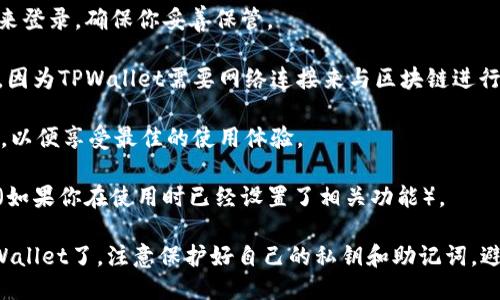 要登录TPWallet（TP钱包），需要准备以下几点：

1. **钱包地址或助记词**：如果你之前创建了钱包，登录时需要使用创建时生成的钱包地址或助记词来恢复钱包。

2. **密码**：如果你使用助记词或私钥创建钱包，登录时需输入正确的密码。

3. **私钥（可选）**：有些用户可能选择使用私钥来登录，确保你妥善保管。

4. **网络连接**：确保你的设备已经连接互联网，因为TPWallet需要网络连接来与区块链进行交互。

5. **更新版本**：确保你的TPWallet是最新版本，以便享受最佳的使用体验。

6. **安全性提示**：如多因素认证或安全提示等（如果你在使用时已经设置了相关功能）。

如果这些信息都准备齐全，你就可以顺利登录TPWallet了。注意保护好自己的私钥和助记词，避免在不安全的环境中进行操作，确保资产的安全。