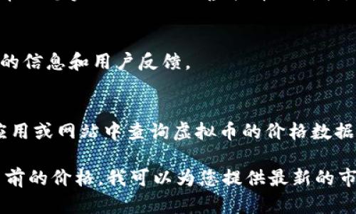 要查询虚拟币的价格，您可以使用以下几种方法：

1. **加密货币交易所**：
   - 访问一些知名的加密货币交易所网站，比如币安（Binance）、Coinbase、Kraken等。这些平台提供实时的虚拟币价格，包括比特币（Bitcoin）、以太坊（Ethereum）等主流币种的价格。

2. **金融新闻网站**：
   - 像CoinMarketCap、CoinGecko等网站专注于加密货币的价格跟踪，提供详细的市场数据、图表和分析。

3. **手机应用程序**：
   - 下载一些加密货币相关的手机应用，例如Blockfolio、Delta等，这些应用可以帮助您实时跟踪不同虚拟币的价格。

4. **社交媒体和论坛**：
   - 查看Twitter、Reddit等社交媒体平台上的加密货币社区，通常可以获得即时的信息和用户反馈。

5. **API 接口**：
   - 如果您有编程能力，可以使用各种API接口（如CoinGecko API）直接在您的应用或网站中查询虚拟币的价格数据。

请根据您需要的信息类型和使用场景选择适合的方法。如果您需要特定虚拟货币当前的价格，我可以为您提供最新的市场趋势或交易所的链接进行查询。请注意加密货币市场波动较大，价格会随时变动。