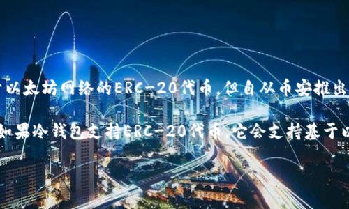 TP冷钱包通常支持多种加密货币，但具体钱包支持哪种网络的币安币（BNB），取决于该冷钱包的设计和功能。币安币最初是基于以太坊网络的ERC-20代币，但自从币安推出自己的区块链——币安智能链（BSC）后，BNB也成为了BSC上的原生代币。因此，币安币可以在以太坊和币安智能链上进行交易。

如果你使用TP冷钱包，建议查看其官方文档或支持的加密货币列表，以确认该钱包是否支持币安币及其对应的网络。一般来说，如果冷钱包支持ERC-20代币，它会支持基于以太坊的BNB；如果支持BSC，则意味着可以存储原生BSC上的BNB。

在选择冷钱包时，确保其安全性和兼容性是非常重要的，尤其是如果你是首次购买或存储加密货币。