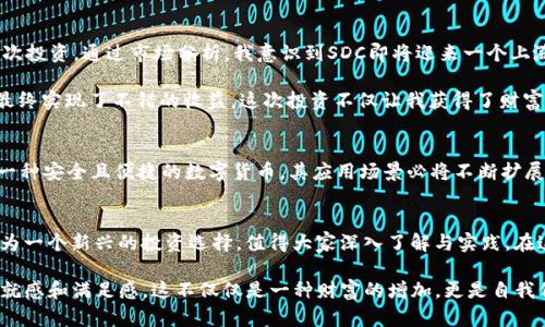   如何用SDC虚拟币实现财富增值：投资策略与实用技巧 / 
 guanjianci 虚拟币, SDC, 投资策略 /guanjianci 

什么是SDC虚拟币？
在当今的数字化时代，虚拟币作为一种新兴的投资方式，受到了越来越多投资者的关注。SDC（Secure Digital Currency）作为其中的一种，它具备了灵活性和高收益性，深受数字货币爱好者的喜爱。SDC不仅是一种交易媒介，更是参与去中心化金融（DeFi）生态系统的重要组成部分。

我记得几年前第一次接触虚拟币的时候，心中充满了好奇与紧张。那时我也不知道如何选择合适的币种，多少还是带着一些迷茫。随着时间的推移，我通过不断学习与实践，逐渐理解了虚拟币的魅力。而今天，SDC正是我愿意分享给大家的一个优质选择。

SDC的特点
SDC拥有许多独特的特点，使其在市场中脱引而出。首先，SDC以其安全性著称，采用了先进的加密技术，确保每一笔交易的安全性和透明性。这对于那些像我一样重视资金安全的投资者来说，相当重要。

其次，流动性极强也是SDC的一大优势。无论是在交易所、区块链平台，还是P2P市场，SDC的流动性都相对较高，这使得我在需要的时候可以快速变现。此外，SDC还积极参与生态项目的建设，提升了其在市场上的地位。

投资SDC的实用策略
当我决定投资SDC时，我总结了一些实用的策略，或许能对正在考虑投资的你有所帮助。首先，要认真研究市场趋势。分析SDC的价格波动、市场需求和行业趋势，做好充分的市场调研非常关键。我曾经因为忽略了市场数据，导致错误的投资决策，因此这一点我要特别强调。

其次，适度配置资金非常重要。我个人建议，新手在投资SDC时可以考虑“小额多次”的投资方式，而不是一次性投入过多资金，这样可以有效降低风险。我的一次小额投资经验让我认识到，保持耐心与理性比短期的利益更重要。

风险管理与心理素质
投资SDC与其他任何投资一样，都存在一定的风险。因此，风险管理是不可或缺的一部分。可以通过设定止损点、分散投资等方式来控制风险。此外，投资过程中的心理素质也非常重要。曾几何时，我在见证SDC价格大幅波动时，心中五味杂陈，但最终保持冷静的决策使我度过了这段艰难的时光。

实战案例分享
为了让大家对SDC的投资更加直观，我想分享一些我的实战案例。去年，我在SDC尚处于相对低迷的阶段时，进行了第一次投资。通过市场分析，我意识到SDC即将迎来一个上涨周期，忍不住入手了一些。

随着时间的推移，果然如我所预料的那样，SDC的价格逐渐上升。在经历了一些波动和调整后，我选择在高位逐步减仓，最终实现了不错的收益。这次投资不仅让我获得了财富上的回报，更让我对市场的敏感度和判断能力有了更深的认识。

接下来的发展趋势
说到SDC的未来发展，我个人认为，SDC有着广阔的市场前景。随着全球对区块链技术和虚拟币接受度的提高，SDC作为一种安全且便捷的数字货币，其应用场景必将不断扩展。我相信，未来我们会看到更多以SDC为基础的创新项目涌现。

结语
虽然虚拟币投资充满了挑战与机遇，但只要我们保持学习和探索的心态，就一定能够找到适合自己的投资方式。SDC作为一个新兴的投资选择，值得大家深入了解与实践。在这条追逐财富的道路上，希望每位投资者都能找到属于自己的一片天地。

最后，我想说，投资不仅仅是数据和数字，也是一种心态与情感的交融。当我看到自己的努力结出果实时，心中充满了成就感和满足感。这不仅仅是一种财富的增加，更是自我价值的实现。在虚拟币的投资旅程中，愿你我都能乘风破浪，赢得精彩。 