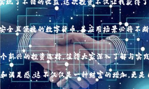   如何用SDC虚拟币实现财富增值：投资策略与实用技巧 / 
 guanjianci 虚拟币, SDC, 投资策略 /guanjianci 

什么是SDC虚拟币？
在当今的数字化时代，虚拟币作为一种新兴的投资方式，受到了越来越多投资者的关注。SDC（Secure Digital Currency）作为其中的一种，它具备了灵活性和高收益性，深受数字货币爱好者的喜爱。SDC不仅是一种交易媒介，更是参与去中心化金融（DeFi）生态系统的重要组成部分。

我记得几年前第一次接触虚拟币的时候，心中充满了好奇与紧张。那时我也不知道如何选择合适的币种，多少还是带着一些迷茫。随着时间的推移，我通过不断学习与实践，逐渐理解了虚拟币的魅力。而今天，SDC正是我愿意分享给大家的一个优质选择。

SDC的特点
SDC拥有许多独特的特点，使其在市场中脱引而出。首先，SDC以其安全性著称，采用了先进的加密技术，确保每一笔交易的安全性和透明性。这对于那些像我一样重视资金安全的投资者来说，相当重要。

其次，流动性极强也是SDC的一大优势。无论是在交易所、区块链平台，还是P2P市场，SDC的流动性都相对较高，这使得我在需要的时候可以快速变现。此外，SDC还积极参与生态项目的建设，提升了其在市场上的地位。

投资SDC的实用策略
当我决定投资SDC时，我总结了一些实用的策略，或许能对正在考虑投资的你有所帮助。首先，要认真研究市场趋势。分析SDC的价格波动、市场需求和行业趋势，做好充分的市场调研非常关键。我曾经因为忽略了市场数据，导致错误的投资决策，因此这一点我要特别强调。

其次，适度配置资金非常重要。我个人建议，新手在投资SDC时可以考虑“小额多次”的投资方式，而不是一次性投入过多资金，这样可以有效降低风险。我的一次小额投资经验让我认识到，保持耐心与理性比短期的利益更重要。

风险管理与心理素质
投资SDC与其他任何投资一样，都存在一定的风险。因此，风险管理是不可或缺的一部分。可以通过设定止损点、分散投资等方式来控制风险。此外，投资过程中的心理素质也非常重要。曾几何时，我在见证SDC价格大幅波动时，心中五味杂陈，但最终保持冷静的决策使我度过了这段艰难的时光。

实战案例分享
为了让大家对SDC的投资更加直观，我想分享一些我的实战案例。去年，我在SDC尚处于相对低迷的阶段时，进行了第一次投资。通过市场分析，我意识到SDC即将迎来一个上涨周期，忍不住入手了一些。

随着时间的推移，果然如我所预料的那样，SDC的价格逐渐上升。在经历了一些波动和调整后，我选择在高位逐步减仓，最终实现了不错的收益。这次投资不仅让我获得了财富上的回报，更让我对市场的敏感度和判断能力有了更深的认识。

接下来的发展趋势
说到SDC的未来发展，我个人认为，SDC有着广阔的市场前景。随着全球对区块链技术和虚拟币接受度的提高，SDC作为一种安全且便捷的数字货币，其应用场景必将不断扩展。我相信，未来我们会看到更多以SDC为基础的创新项目涌现。

结语
虽然虚拟币投资充满了挑战与机遇，但只要我们保持学习和探索的心态，就一定能够找到适合自己的投资方式。SDC作为一个新兴的投资选择，值得大家深入了解与实践。在这条追逐财富的道路上，希望每位投资者都能找到属于自己的一片天地。

最后，我想说，投资不仅仅是数据和数字，也是一种心态与情感的交融。当我看到自己的努力结出果实时，心中充满了成就感和满足感。这不仅仅是一种财富的增加，更是自我价值的实现。在虚拟币的投资旅程中，愿你我都能乘风破浪，赢得精彩。 