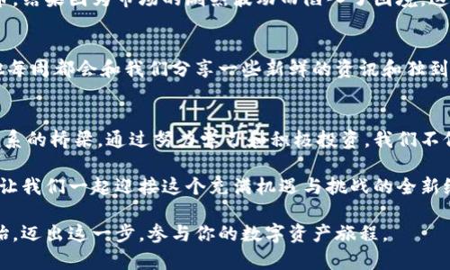    大同虚拟币：开启数字资产的新纪元  / 
 guanjianci  虚拟币, 数字资产, 大同  /guanjianci 

引言：数字时代的浪潮
随着科技的迅猛发展，我们的生活方式正在被一场又一场的数字革命所改造。在我小时候，互联网还处于萌芽阶段，而今天，“虚拟币”这个词已经成为了家喻户晓的名词。特别是在2021年比特币的飞速涨幅让整个世界都开始关注这个新生事物。而在这个虚拟货币的大家庭中，大同虚拟币无疑是一颗冉冉升起的新星。它不仅承载着投资的希望，更是数字资产管理与交易的典范。

大同虚拟币的诞生
大同虚拟币（DTC）诞生于一个以“公平、公开、透明”为原则的交易网络中。透过区块链技术，它为用户提供了一个安全而高效的交易平台。我第一次接触大同虚拟币是在一位朋友的推荐下，他对虚拟币充满热情，似乎在向我传达某种似曾相识的“财富自由”的梦想。虽然我对这个新兴事物感到疑惑，但我依然被他的热情所感染，开始去了解大同虚拟币的基本概念。

大同虚拟币的特点
大同虚拟币的独特之处在于它集成了一系列实用功能，这让我不禁想起小时候盼望拥有超能力的那个自己。首先，它的交易速度相对较快，约在数秒钟之内即可完成。这种高效性在如今快节奏的生活中显得尤为重要。其次，大同虚拟币采用的技术架构使得用户在进行交易时有更高的安全保障，这是许多传统金融系统所无法比拟的。对于经历过网络安全事件的人来说，这种安全感来得尤为珍贵。

数字资产的多样化与大同虚拟币的应用场景
大同虚拟币在实际应用中显示了其良好的适应性，不仅可以作为投资工具，还可以用作商品交易、支付方式等等。我常常回想起自己小时候陪伴着父母去市场购物的场景，那时的每一元钱都像是无比珍贵，现在回头看，数字货币的时代让我们以更方便的方式参与到这个经济生态中。

东流不息的投资机会
大同虚拟币为个人用户提供了易于操作的投资渠道。无论你是初次接触虚拟币的新人，还是经验丰富的投资者，DTC都可以为你提供创新的投资策略。我曾经历过一次失败的投资，至今还记得那种心痛的感觉，因此我开始学会分散投资。当接触到大同虚拟币后，我感受到了一种新的希望，仿佛它是我投资路上的一盏明灯。

虚拟币的风险与挑战
当然，任何投资都有风险。大同虚拟币也不例外。在我探索虚拟币世界的过程中，我认识到市场的波动性往往让人措手不及。曾经听说过一个高风险投资者用所有的积蓄来购买比特币，结果因为市场的剧烈波动而陷入了困境。这让我意识到，对于虚拟币的关注，除了热情和兴趣外，更需要冷静的判断和科学的分析。

大同虚拟币的社区与生态发展
大同虚拟币不仅仅是一种代币，更是一个不断发展的社区。在这个社区中，用户之间可以分享经验、交流观点，甚至参与到项目的改进中来。我有个朋友现在是这个社区的活跃成员，他每周都会和我们分享一些新鲜的资讯和独到的见解，让我意识到，参与一个项目的社区，可以帮助我们更好地理解市场动态和技术发展的趋势。

结语：拥抱未来的数字经济
随着大同虚拟币及其他数字资产的崛起，未来的经济形式将会更加多元化与开放。我想这正是我们每一个人所期待的。在这个数字化的时代里，虚拟币无疑成为了我们与未来经济联系的桥梁。通过努力学习和积极投资，我们不仅能实现自己的财富目标，更能在这场数字资产的浪潮中找寻到属于自己的位置。正如我小时候梦想成为超级英雄一样，现在的我，更希望能在数字资产的世界里追逐更美好的未来。

随着大同虚拟币的推广和普及，我们相信，未来会有更多人加入到这个数字经济的浪潮中。无论是投资还是参与社区讨论，每一个人都能找到自己的舞台，去展示自己的才华与热情。让我们一起迎接这个充满机遇与挑战的全新纪元！

总体来说，大同虚拟币的影响力正在不断扩大，它代表着数字资产的一个发展方向，期待在不久的将来能带给我们更多的实用价值和实际收益。如果你还没有尝试过，不妨从今天开始，迈出这一步，参与你的数字资产旅程。