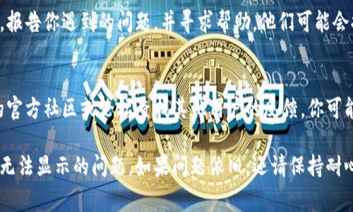 如果你在使用TPWallet时遇到市场界面无法正常显示的问题，可以尝试以下几种解决方案：

1. 检查网络连接
首先，确保你的设备连接到互联网。使用不稳定或低速的网络可能会导致应用程序无法加载市场界面。尝试切换Wi-Fi或移动数据，看是否有所改善。

2. 重启TPWallet应用
有时候，简单的重启应用可以解决加载问题。完全关闭TPWallet应用，然后重新打开，看看市场界面是否可以正常显示。

3. 更新应用
确保你使用的是TPWallet的最新版本。前往应用商店检查是否有可用更新，更新到最新版本后再次打开应用。

4. 清缓存和数据
在应用设置中，找到TPWallet，清除缓存和数据。请注意，清除数据可能会清空应用中的一些信息或设置，需谨慎操作。

5. 重新安装TPWallet
如果以上方法均未生效，可以尝试卸载并重新安装TPWallet。这可以解决由于文件损坏导致的加载问题。

6. 联系客服
如果问题依然存在，可以联系TPWallet的客服支持，报告你遇到的问题，并寻求帮助。他们可能会提供更具体的解决方案或指出当前的服务故障。

7. 访问官方社区和论坛
有时候，问题可能是普遍存在的，可以在TPWallet的官方社区或论坛查找其他用户的反馈。你可能会发现其他用户分享的解决方案或建议。

通过上述步骤，你应该能够解决TPWallet市场界面无法显示的问题。如果问题依旧，还请保持耐心，待官方团队及时修复。