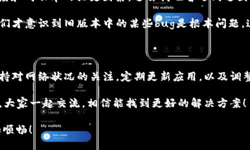 在使用TP Wallet时出现网络错误的情况可能会让用户感到烦恼。不少人遇到这种问题，尤其是在进行转账、访问链上数据或其他网络相关操作时。下面，我们将详细探讨可能导致TP Wallet网络错误的原因以及解决方案。

一、TP Wallet网络错误的常见原因

首先，我们需要理解导致网络错误的多种原因，这有助于我们更快速地解决问题。

1. **网络连接不稳定**：最常见的原因之一是用户的网络连接不稳定或信号较弱。这可能是由于WiFi信号差、移动数据不佳或地区的网络问题。

2. **钱包版本问题**：TP Wallet如果没有及时更新，可能会导致与网络的兼容性问题，进而引发错误。因此，确保使用的是最新版本的钱包软件至关重要。

3. **区块链网络状态**：TP Wallet连接的区块链网络也可能出现堵塞或故障，造成钱包无法正常工作。区块链网络的繁忙状态甚至可能导致交易延迟。

4. **防火墙和安全软件**：某些防火墙或安全软件可能会屏蔽TP Wallet的网络请求，这种情况下，需要检查软件设置，确保TP Wallet被允许访问网络。

二、解决TP Wallet网络错误的步骤

面对网络错误，不妨按照以下步骤进行排查和解决。

1. **检查网络连接**：首先确认你的设备是否能正常连接到互联网。尝试打开其他网页或应用，看看是否可以正常访问。如果是WiFi连接，尝试重启路由器；如果是移动数据，尝试切换到其他网络。

2. **更新TP Wallet**：进入应用商店，检查TP Wallet是否有更新版本。通常开发者会定期推出更新以改善兼容性和修复bug。

3. **查看区块链状态**：在一些区块链社区或状态监测网站上查看所连接网络的状态，例如以太坊、比特币等的当前负载情况。很多时候，网络的繁忙将影响钱包的使用。

4. **调整安全设置**：检查本地的防火墙和安全软件设置，确保TP Wallet的流量不被阻止。可以临时禁用相关软件，测试问题是否得到解决，尝试增加TP Wallet为信任的应用或加上例外规则。

5. **重新安装应用**：如果以上步骤皆未奏效，不妨考虑删除TP Wallet并进行重新安装。在再次安装后，确保输入正确的助记词或密钥。

三、个人使用经验与建议

在我使用TP Wallet的过程中，也曾碰到过类似的网络错误。当时我正急于进行一笔交易，但因为网络故障而耽误了时间。这让我意识到，保持良好的网络连接和及时更新应用是多么的重要。

我开始了解区块链的基础知识，发现许多朋友在使用钱包时并不太关注网络状态，而这实际上是影响交易速度和成功率的关键因素。过去我也曾遇到过因为区块链网络拥堵而无法完成交易的情况，从那时起我开始提前查看网络状态，尤其是计划进行大额交易时。

另外，适时的安全更新也让我如释重负。有一次我朋友的TP Wallet因为未更新而导致资金无法提取，后来我们才意识到旧版本中的某些bug是根本问题。这也促使我在每次打开钱包前检查一下应用商店，确保应用是最新的。

四、结语

总而言之，TP Wallet的网络错误虽然给我们带来了不便，但多数情况下都是可以通过简单的步骤解决的。保持对网络状况的关注，定期更新应用，以及调整网络安全设置，都是确保良好使用体验的重要环节。

希望这些建议能够帮助到你，避免在使用TP Wallet时遭遇不必要的麻烦。如果你还有其他问题，请随时询问，大家一起交流，相信能找到更好的解决方案！

如同人生旅途中的每一个小插曲，网络错误也是其中一部分，通过解决这些问题，我们的数字钱包之旅会更加顺畅！