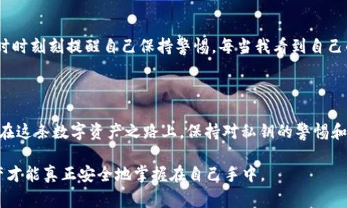 在区块链和加密货币的世界中，私钥是一个非常重要的概念，理解它对于安全使用加密资产至关重要。TPWallet 是一款多链的数字钱包，它允许用户安全存储和管理其加密货币资产。在这里，我将详细介绍 TPWallet 中的私钥的含义、重要性以及如何安全地管理私钥。

私钥的基本概念

私钥是指一串随机生成的字符，类似于密码。它与公钥相对应，两者是加密算法中一个重要的组成部分。公钥是公开的，可以分享给其他人，而私钥则必须严格保密。为了保证账户的安全性，私钥是用来签名交易的，只有拥有私钥的用户才能访问或转移其加密货币资产。

TPWallet中的私钥

在 TPWallet 中，私钥是用户访问和控制其加密资产的关键。通过私钥，用户可以发送、接收和管理各种加密货币。如果有人获取了用户的私钥，他们可以完全控制该钱包中的资产。因此，在使用 TPWallet 等数字钱包时，私钥的安全存储至关重要。

私钥的重要性

私钥不仅是账户安全的第一道防线，更是用户资产的唯一依靠。没有私钥，用户无法证明自己才是钱包的拥有者。这是去中心化金融（DeFi）和区块链技术的核心理念之一：用户对自己资产的完全控制。举个例子，如果一家交易所遭到黑客攻击，用户在交易所的资产可能会受到威胁，但如果用户将资产保存在自己的TPWallet中，并安全地管理其私钥，资产将不会受到影响。

如何安全管理私钥

在我的个人经历中，我从一开始使用加密货币时就意识到私钥管理的重要性。早期我曾因不小心将私钥泄露而损失了一些资产，因此我现在格外谨慎地处理此问题。以下是一些安全管理私钥的最佳实践：

ul
    listrong冷存储：/strong将私钥保存在离线的设备上，如硬件钱包，可以减少被黑客攻击的风险。/li
    listrong备份：/strong在安全的地方备份你的私钥，例如写在纸上，并放置在防火、防水的存储设施中。/li
    listrong使用强密码：/strong在钱包中启用强密码保护，可以为私钥提供额外的一层安全性。/li
    listrong避免分享：/strong切勿将私钥或恢复短语分享给任何人。任何时候，绝对不会有任何合法的服务要求您提供私钥。/li
/ul

个性化的观点与建议

对我而言，确保我的数字资产安全不仅仅是一个技术性的问题，更是心理上的一份责任。在拥有加密资产的过程中，我之前对安全的疏忽让我意识到，作为一个用户需要时时刻刻提醒自己保持警惕。每当我看到自己的投资增值的同时，我也会思考私钥安全带来的重大意义。这也是为什么我会向我的朋友和家人传授有关私钥管理的知识，帮助他们意识到这种数字资产管理的重要性。

结论

私钥是区块链技术中的核心要素，尤其是在使用像 TPWallet 这样的数字钱包时。了解私钥的意义、重要性以及如何安全地管理它，对于保护用户的加密资产至关重要。在这条数字资产之路上，保持对私钥的警惕和尊重，是每一个加密货币用户必须承担的责任。通过实施好的安全管理实践，我们可以更好地享受区块链带来的自由与便利。 

总之，TPWallet 的私钥不仅仅是一个随机字符的集合，它承载着用户的数字资产和信任。在这个去中心化的世界里，只有每一个用户都意识到私钥的重要性，我们的资产才能真正安全地掌握在自己手中。