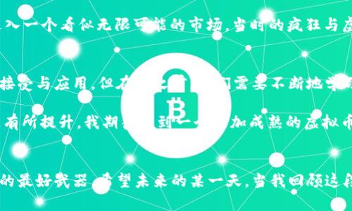 虚拟币的迷雾：机遇与风险并存的数字世界

虚拟币, 机遇, 风险/guanjianci

引言
近年来，虚拟币的异军突起犹如一场席卷全球的风暴。早在我的童年时代，互联网尚未普及时，谁能想象金钱的形式会发生如此巨大的变革？我记得第一次听说比特币是在大学的一个课外讨论会上，大家对于这个新概念总是充满了好奇与疑虑。一时间，虚拟币成为了市场、政策乃至社会舆论的热门话题。央视对虚拟币的评价就是在这样的背景下出现的，它试图剖析虚拟币的价值与风险，为大众提供更加清晰的视角。

虚拟币的起源与发展
虚拟币最早由中本聪在2008年提出的比特币开始，其设计初衷是为了解决传统金融体系中的一些不足，如交易速度慢、手续费高以及缺乏隐私等。经过十多年的发展，虚拟币不仅仅局限于比特币，越来越多种类的数字货币应运而生，如以太坊、瑞波币等，每一种虚拟币都有其独特的用途和市场定位。

在我看来，虚拟币的发明有如一次技术革命，使得交易更加便捷，尤其在全球化的今天，它让跨国交易的门槛更低，可以在数分钟内完成。然而，当我们谈到机遇时，也必须关注到其中潜藏的风险。

机遇：虚拟币的实用价值
央行数字货币（CBDC）的推出无疑是对虚拟币的一种认可。它具有以下几点实用价值：

ul
    listrong去中心化交易/strong: 虚拟币的去中心化特性使得交易不再依赖第三方金融机构。这一特性在某种程度上降低了交易成本，提高了效率。/li
    listrong全球流通性/strong: 通过虚拟币，人们可以超越国界进行交易，无需担心汇率波动，简化了跨国支付流程。/li
    listrong增加投资机会/strong: 数字货币市场在过去几年吸引了大量投资者，虚拟币的价格波动也为许多人带来了可观的收益。/li
/ul

我的一位朋友就是这样看待虚拟币的，他在股市与虚拟币之间进行投资，结果发现虚拟币的波动性让他的收益远超股市。尽管他也经历了几次大幅下跌，但他对市场依然充满信心。这也让我意识到，对待虚拟币投资，理性与风控尤为重要。

风险：虚拟币带来的挑战
然而，虚拟币在给我们带来便利的同时，其风险也不容小觑：

ul
    listrong市场波动性/strong: 虚拟币价格波动剧烈，投资者需要承受心理与财务上的双重压力。几乎每一个投资者都有在某个时刻目睹自己的资产缩水的经历，尤其是那些在高点买入的人。/li
    listrong市场监管的问题/strong: 不同国家对虚拟币的态度不同，监管政策的不确定性也让虚拟币的未来充满了变数。正如央视提到的，缺乏监管的市场容易滋生诈骗和违法活动，让普通投资者面临损失风险。/li
    listrong技术风险/strong: 虚拟币依赖于区块链等先进技术，相关技术的潜在漏洞也可能导致资产损失。这让我想起去年的一起黑客事件，某个大型交易所的用户资产由于技术漏洞被盗一空，造成了极大的损失。/li
/ul

社会与文化影响
虚拟币不仅影响着个人的财富状况，也在一定程度上改变了我们的社会文化。在某种程度上，这使得“财富”的定义更加多元化。小时候我总是认为财富意味着拥有更多的房产与存款，而现在的年轻人可能更倾向于投资虚拟币，追求数字资产的增值。这也反映了一种新的财富观念：更加灵活与开放。

而在风投圈，虚拟币似乎也成为了一种潮流。许多新兴的创业公司纷纷选择以虚拟币作为筹资工具，Token发行成为了新一轮的创业浪潮。这让我想起了网络泡沫时期，所有人都在争相进入一个看似无限可能的市场，当时的疯狂与虚荣让我至今难以忘怀。

个人观点与展望
从个人的角度来看，我认为虚拟币的未来发展需要更加理性的态度。我们在面对技术创新时，不应只看到短期的收益，更应关注其长期的可持续性。我相信，总有一天虚拟币会被更广泛地接受与应用，但在此之前，我们需要不断地学习与适应，做出明智的选择。

未来的数字经济中，虚拟币与传统金融的融合将会是不可逆转的趋势。央行数字货币的崛起可能会对市场产生深远的影响。与此同时，技术的不断进步也会使得虚拟币在安全性与效率上有所提升。我期待看到一个更加成熟的虚拟币市场，能够更好地服务于社会的每一个角落。

结语
虚拟币的世界是一片充满机遇与挑战的蓝海。作为参与者，我们不仅要抓住机遇，更要时刻保持警惕，理性投资。在这个充满未知的数字时代，保持学习与适应是我们应付日益变化的市场的最好武器。希望未来的某一天，当我回顾这段经历时，可以自豪地说，我在这场虚拟币的浪潮中做出了明智的选择。