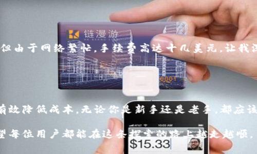 关于tpwallet转账的最低手续费，这里有一些基本的信息和概述。在讨论之前，我们先来了解一下什么是tpwallet及其手续费的相关因素。

### 什么是tpwallet？

tpwallet概述
tpwallet是一个加密货币钱包，支持多种数字资产的存储和交易。在这个日益发展的区块链生态系统中，tpwallet提供了一个方便、安全的方式，让用户能够管理他们的数字资产。无论是普通用户还是加密货币投资者，tpwallet都力求提供简单易用的体验。

### 手续费的组成

手续费如何计算？
在探讨tpwallet的最低手续费之前，我们首先需要理解手续费是如何构成的。加密货币转账的一般手续费主要包括以下几个方面：
ul
  listrong网络费：/strong每次转账过程中，区块链网络会收取一定的费用，这显然是影响总手续费的关键因素。/li
  listrong交易优先级：/strong用户可以根据交易的紧急程度选择不同的手续费，越高的费用通常意味着更快的交易确认。/li
  listrong钱包服务费：/strong某些钱包可能会在交易中附加服务费，尽管tpwallet旨在保持透明和合规。/li
/ul

### 当前手续费情况

tpwallet的最低手续费
尽管实际手续费会因网络状态和其他因素而异，tpwallet通常会收取相对较低的费用。根据市场情况，tpwallet的最低转账手续费可能在几美分到几美元之间。例如，如果网络流量较低，交易费用可能会接近最低水平；然而在高峰期，费用则有可能飙升。

### 如何降低手续费？

降低转账手续费的小技巧
如果你想在使用tpwallet转帐时降低手续费，这里有一些实用的小技巧：
ul
  listrong选择合适的时间：/strong在网络不那么繁忙的时段进行交易，可以有效降低手续费。/li
  listrong使用省钱模式：/strong一些钱包可能会提供不同的手续费模式，选择更经济实惠的选项。/li
  listrong研究不同链上的费用：/strong不同区块链的转账费用不尽相同，选择手续费低的链进行转账。/li
/ul

### 个人经验分享

我的转账经历
作为一个长期在数字货币领域摸爬滚打的用户，我也曾经历过因为手续费高而感到无奈的时刻。记得有一次，我急于转账，但由于网络繁忙，手续费高达十几美元，让我深感不值。后来我学会了观察网络状况，并灵活选择转账时机，现在我往往能在几美金的范围内实现转账，感觉既划算又快。

### 总结

结尾思考
在使用tpwallet进行转账时，理解手续费的构成及其变化规律对用户来说至关重要。通过正确选择转账时间和模式，可以有效降低成本。无论你是新手还是老手，都应该在实际操作中积累经验，灵活应对各种手续费的变化。希望这些内容能够帮助你更好运用tpwallet，享受加密货币的便利。

总的来说，tpwallet是一款功能强大的钱包应用，但处理手续费的方式需要根据个人需求和市场变化作出相应的调整。希望每位用户都能在这条探索的路上越走越顺。