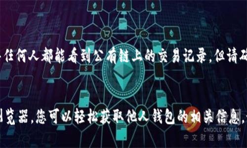 要查看他人的钱包地址以及相关信息，您可以通过以下步骤在TPWallet中进行操作，以下是详细的介绍和步骤：

### 1. 获取他人的钱包地址
首先，您需要有他人的钱包地址。这个地址通常是以一串字母和数字组成的长字符串。请确保您有对方的正确地址，因为错误的地址可能会导致无法找到相应的信息。

### 2. 使用区块链浏览器
TPWallet本身并不直接提供钱包地址查询的功能，但您可以利用区块链浏览器来查看钱包的交易记录和余额。以下是常用的区块链浏览器:

- **Etherscan**（用于Ethereum网络）
- **BscScan**（用于BSC网络）
- **PolygonScan**（用于Polygon网络）

#### 步骤:
- 打开相应的区块链浏览器。
- 在搜索框中输入他人的钱包地址，然后点击搜索。
- 您将看到该地址的余额、交易历史等相关信息。

### 3. 检查资产和交易记录
在区块链浏览器上，您可以看到他人的钱包中存储的各种资产（如Ethereum、BNB、USDT等），以及每个资产的余额。此外，您还可以查看该地址的交易记录，了解其历史操作。

### 4. 通过TPWallet查看自己的钱包交易
如果您需要查看自己的交易记录，可以直接在TPWallet内进行。这些步骤通常包括：

- 打开TPWallet应用程序。
- 选择您的钱包地址。
- 查看余额或交易记录。

### 5. 注意隐私和安全性
在查看他人的钱包信息时，必须注意隐私和法律规定。区块链的透明性使得任何人都能看到公有链上的交易记录，但请确保您使用这些信息时遵循相关法律法规。

### 结论
总之，虽然TPWallet本身不直接提供查看他人钱包的功能，但结合区块链浏览器，您可以轻松获取他人钱包的相关信息。如果您对区块链技术还有其他疑问或想了解更深入的内容，欢迎继续交流！