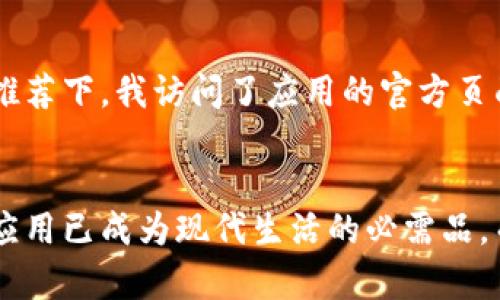 钱呗钱包是一款方便实用的手机钱包应用，提供了多种金融服务，包括转账、支付和管理资产等功能。如果你想下载钱呗钱包，可以通过以下几种方式找到合适的下载链接：

方式一：官方应用商店
最安全、最简单的方式就是通过你的手机应用商店进行下载。对于Android用户，可以在Google Play商店或者华为、小米等品牌手机的应用商店中搜索“钱呗钱包”。而对于iOS用户，可以在App Store中搜索相应的应用名称。确保下载的软件来源于官方，这是保护个人信息和资金安全的第一步。

方式二：官方网站
你还可以直接访问钱呗钱包的官方网站。在官网上，通常会有云链接或软件下载链接，确保下载的是最新版本的软件，并且下载的网站是官方认证的。这样不仅可以保证软件的最新性，还能避免下载到假冒或恶意软件。

方式三：二维码扫描
很多时候，钱呗钱包会在其官方宣传資料中提供二维码，用户可以通过扫描二维码直接下载应用。一般来说，二维码链接会引导你至正规的下载安装页面，直接省去了繁琐的搜索过程。

方式四：社交媒体和论坛
在一些社交媒体平台，钱呗钱包的官方账号或者用户通常会分享下载链接。比如在微博、微信、QQ空间等地方，你可能会发现用户们分享的下载信息。不过，在这种情况下，一定要多加小心，确保链接的来源可靠，避免遭受网络诈骗或木马病毒的攻击。

我的下载经历
记得我第一次下载钱包类应用的时候，抱着既期待又忐忑的心情。由于对个人隐私和财务安全的担忧，我在选择下载链接的过程中特别谨慎。终于，在一个朋友推荐下，我访问了应用的官方页面，下载了最新版本。正如我所预期的，应用运行得很流畅，各种功能也能正常使用。这个简单的安装过程给了我一个很好的开端，让我感受到了数字钱包的便利。

结尾
综上所述，下载钱呗钱包并不是一件复杂的事情，只需遵循以上几个步骤，你就可以轻松获得这款实用的金融工具。随着移动支付的普及，拥有一款便捷的钱包应用已成为现代生活的必需品，而钱呗钱包凭借其多样的功能和友好的用户体验，成为了越来越多用户的选择。希望你能安全、顺利地下载并使用钱呗钱包，享受更加便捷的生活。 