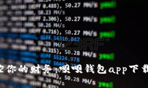 轻松掌控你的财务：呗呗钱包app下载全攻略！