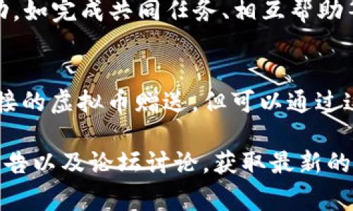 在《量子特攻》这款游戏中，送虚拟币的方式通常涉及到与其他玩家进行交易或采用游戏内的功能。以下是一些常见的送虚拟币的方法：

1. 通过游戏内交易系统
在《量子特攻》中，玩家之间可以通过游戏内的交易系统进行虚拟币的赠送。你可以找到游戏内的好友，然后在好友的资料页面中选择“赠送虚拟币”或类似的选项。在确认后，你可以选择赠送的数量，完成交易。

2. 使用社交平台
有时候玩家会在社交媒体、QQ群、微信群等平台上发布赠送虚拟币的活动，你可以参与这些活动，按要求进行操作，获取虚拟币。

3. 参与游戏活动
游戏内的活动通常会设置赠送虚拟币的任务，你可以通过完成这些活动来获得虚拟币。例如，完成每日任务、参与限时活动等都有可能获得额外的虚拟币奖励。

4. 通过游戏内的好友系统
在《量子特攻》中，与好友之间的互助关系也会促进虚拟币的流通。你可以定期与好友互动，如完成共同任务、相互帮助等，游戏会奖励你们一定数量的虚拟币。

5. 发送礼物功能
某些游戏内的功能可能允许你通过发送虚拟礼物的方式间接赠送虚拟币，虽然这不是直接的虚拟币赠送，但可以通过这种方式增进与其他玩家的关系。

需要注意的是，送虚拟币的方式可能因游戏版本更新而有所变化，建议随时关注官方的公告以及论坛讨论，获取最新的信息和玩法。同时，还要注意保护自己的账号安全，避免上当受骗。