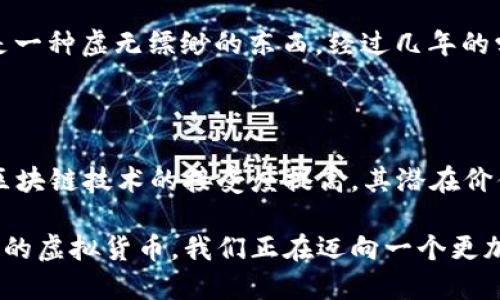 ASS（Aslan Coin）是一种基于区块链技术的虚拟货币，主要用于某些特定的在线交易和生态系统中。它的设计初衷是为了构建一个去中心化的金融网络，供用户在网上和其他地方进行安全、快速的交易。

### ASS币的基本信息

- **发行时间**：ASS币的发行时间为2022年，属于相对较新的加密货币。
- **基于技术**：ASS币基于以太坊区块链，利用智能合约技术。
- **总供应量**：总供应量为1亿个ASS币，确保价格稳定性。

### ASS币的应用场景

ASS币的使用范围相对较广，主要包括：

1. **在线购物**：许多电子商务平台支持使用ASS币支付，提供更为便捷的购物体验。
2. **转账服务**：用户可以使用ASS币进行快速且低费用的跨境转账。
3. **投资**：ASS币的发展潜力吸引了不少投资者，可以在交易平台进行买卖。

### 如何获取ASS币

用户可以通过以下几种方式获取ASS币：

- **交易所**：在各大加密货币交易平台注册账户，直接购买ASS币。
- **挖矿**：参与ASS币的挖矿活动，获取新生成的ASS币。
- **奖励计划**：某些平台会提供ASS币作为奖励，吸引用户参与平台活动。

### 我对虚拟货币的看法

说到虚拟货币，我想起了自己第一次接触比特币的情景。那时候我对数字货币的概念一无所知，觉得这是一种虚无缥缈的东西。经过几年的学习与探索，我发现虚拟货币背后蕴含的技术与理念，实际上为我们的金融系统带来了前所未有的变革。

### 未来展望

尽管ASS币作为一种新兴的虚拟货币面临许多挑战，包括监管政策、市场竞争等，但我相信，随着人们对区块链技术的接受度提高，其潜在价值将逐渐显现。不论我是否会继续持有ASS币，虚拟货币的趋势都是不可逆转的。

在这个快速变化的时代，虚拟货币不仅仅是一种待投资的资产，更是一种全新的生活方式。通过ASS之类的虚拟货币，我们正在迈向一个更加去中心化和透明的未来。