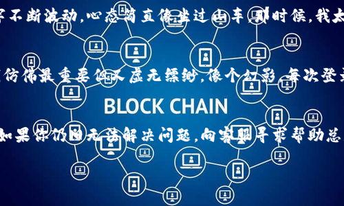 看起来你提到的“tpwallet显示0”可能与加密钱包的使用或某种数字资产的管理有关。这里我为你提供一些可能的原因和解决方案，帮助你更有效地使用TP钱包或类似工具。

可能原因一：网络连接问题
首先，要确保你的设备已连接到稳定的网络。TP钱包可能显示0余额，部分原因可能是因为网络问题，导致钱包无法正确连接到区块链网络。可以尝试切换Wi-Fi或移动数据，或者重启你的网络设备，看看是否能解决这个问题。

可能原因二：钱包未同步
有时，钱包应用可能没有与区块链完全同步，这会导致余额显示不正确。等待应用程序完成同步通常是一个简单的解决方案。在大多数情况下，TP钱包会自动进行同步，但如果你觉得同步速度很慢，可以试着手动刷新钱包。

可能原因三：地址错误
确保你查看的地址是正确的。有时候，用户在转账时可能将数字资产发送到了错误的地址。如果你使用的是不同的钱包地址，当然就会看到0的余额。请再次确认你使用的钱包地址，并确保没有输入错误或遗漏。

可能原因四：区块链问题
区块链网络偶尔会有维护或问题，这会影响交易的确认时间，导致余额显示异常。这种情况下你通常无能为力，只能等待网络恢复。如果这种情况常常发生，可以关注官方渠道，以便及时了解网络状态。

解决方案：检查交易记录
可以在TP钱包中查看你的交易记录，这样可以确认之前的交易是否成功。如果显示交易已完成，但余额依旧为0，可能需要进一步联系客户支持或者检查交易状态。

个性化观察与经验分享
作为一个曾经在加密货币市场上摸爬滚打的用户，我也曾遭遇过类似的困惑。记得我第一次使用TP钱包时，看着账户中的数字不断波动，心态简直像坐过山车。那时候，我太过于依赖钱包的显示，没想到竟然会碰到这种“0余额”的尴尬情况。

情感连结：数字资产的迷惘
我第一次接触加密货币的时候，动机很简单，就是想要跟上时代的步伐，没想到却连带带来了你贷款，我还要背包嘛的迷惘。钱仿佛最重要但又虚无缥缈，像个幻影。每次登录查看余额，我的心跳都会加速—这门技术真是让人又爱又恨。有时候，我想起爷爷的话：“钱虽然重要，但永远别忘记你是谁。”

总结
在使用TP钱包或任意一个数字资产钱包时，理解其操作和维护至关重要。保持冷静，理性分析总会让你找到问题的解决方案。如果你仍旧无法解决问题，向客服寻求帮助总是一个不错的选择，毕竟这种新兴技术还在发展中，总有不完美之处。

希望这些信息能够帮助你解决TP钱包显示0的问题，顺利管理你的数字资产！如果你有其他任何问题或想法，欢迎交流！