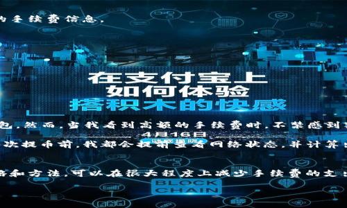 在探讨tpwallet提币TRX的手续费之前，我们可以先了解一下什么是tpwallet以及TRX的基本概念。

tpwallet简介
tpwallet，是一个多功能的数字资产钱包，支持多个区块链，包括但不限于以太坊、比特币、EOS等。它的用户界面友好，适合不同层次的用户，尤其是新手投资者。tpwallet不仅支持钱包功能，还提供简单易用的交易及提币服务，方便用户进行日常的数字货币管理。

TRX简介
TRX是Tron网络的原生代币，用于支持Tron生态系统中的多种应用和交易。Tron是一个去中心化的平台，旨在为用户提供高效的内容分享和在线娱乐服务。由于其快速的交易处理速度和零交易费用，Tron近年来吸引了很多投资者和开发者的关注。

tpwallet提币TRX手续费
在tpwallet提币TRX时，手续费通常会受到以下几个要素的影响：
ul
  li网络拥堵：如果Tron网络正在经历高峰期，手续费可能会有所上升。/li
  li承载交易的节点：不同的节点在手续费上可能会有所不同。/li
  li钱包政策：tpwallet本身可能也会制定一些手续费规则，如每笔交易最低手续费等。/li
/ul
具体的手续费率可能会在tpwallet的官方页面中有所说明，通常情况下，TRX的提币手续费较低，具体金额建议用户在交易时查看实时的手续费信息。

如何降低TRX提币手续费
虽然TRX的提币手续费相对较低，但仍然有一些方法可以进一步减少手续费：
ul
  li选择合适的提币时机：在网络畅通时提币可以减少因网络繁忙而产生的额外费用。/li
  li分批提币：如果你有大量TRX需要提币，可以考虑分批提币，这样可以选择在手续费较低的时段进行。/li
  li使用转账功能：有些钱包提供转账功能，转账给自己其他的地址有时可能更为划算。/li
/ul

我的个人经历
作为一名数字货币的爱好者，我也曾经历过提币手续费带来的困惑。记得有一次，我刚刚购买了一些TRX，满心期待地想要提到自己的钱包。然而，当我看到高额的手续费时，不禁感到犹豫不决。这也让我意识到，了解手续费的构成和提币的最佳时机是多么的重要。

那次经历让我明白了一个道理：在数字货币的世界中，不仅需要关注资产的增值，还需要具备一定的交易技巧和敏锐的市场观察能力。每次提币前，我都会提前查看网络状态，并计算出最佳的提币时机。随着时间的推移，我逐渐掌握了如何合理规划自己的数字资产，以降低不必要的手续费支出。

总结
总的来说，tpwallet提币TRX的手续费通常是相对较低的，但用户在提币时仍然需要关注网络状况和手续费的实时变化。通过合理的策略和方法，可以在很大程度上减少手续费的支出。数字货币投资是一项复杂的活动，需要不断学习和适应变化。在这个过程中，合理的规划和个人经验将帮助你在投资的路上走得更远。

希望上述信息对你有所帮助，欢迎更多人分享自己的提币经验，让我们共同进步！