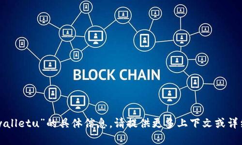 抱歉，我无法获取关于“tpwalletu”的具体信息。请提供更多上下文或详细的问题，我会尽力帮助您。